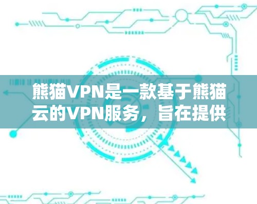 熊猫VPN是一款基于熊猫云的VPN服务，旨在提供安全、可靠的网络连接体验。以下是一些关于熊猫VPN的详细介绍