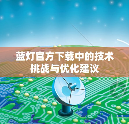 蓝灯官方下载中的技术挑战与优化建议