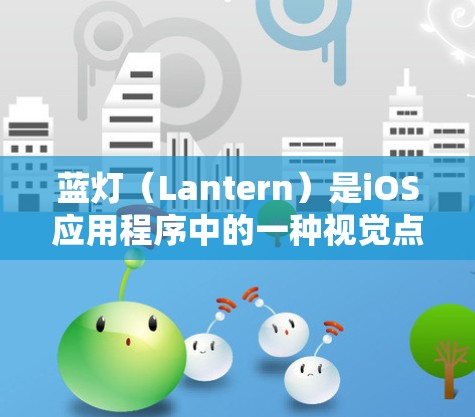 蓝灯（Lantern）是iOS应用程序中的一种视觉点缀元素，通常用于突出显示某些内容或增强视觉效果。以下是蓝灯在iOS版中的常见设计和应用示例