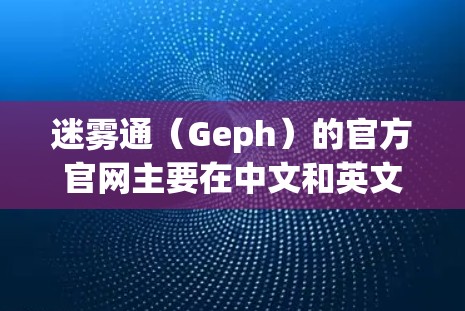 迷雾通(Geph)的官方官网主要在中文和英文网站上,但访问时应通过可靠的来源,如可靠的科技网站或可靠的教育机构的资源,以确保信息的准确性。以下是详细的步骤和信息 迷雾通(Geph)的官方官网主要在中文和英文网站上,但访问时应通过可靠的来源,如可靠的科技网站或可靠的教育机构的资源,以确保信息的准确性。以下是详细的步骤和信息