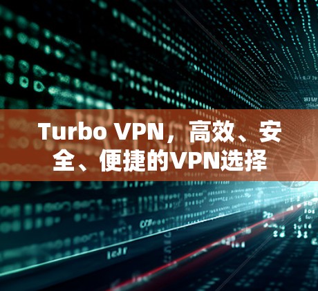 Turbo VPN,高效、安全、便捷的VPN选择 Turbo VPN,高效、安全、便捷的VPN选择