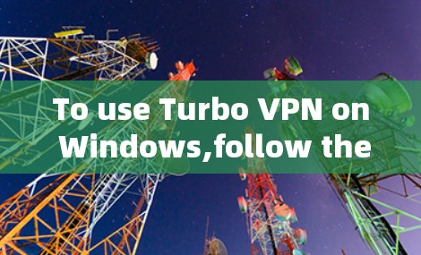 To use Turbo VPN on Windows,follow these organized steps: To use Turbo VPN on Windows,follow these organized steps: