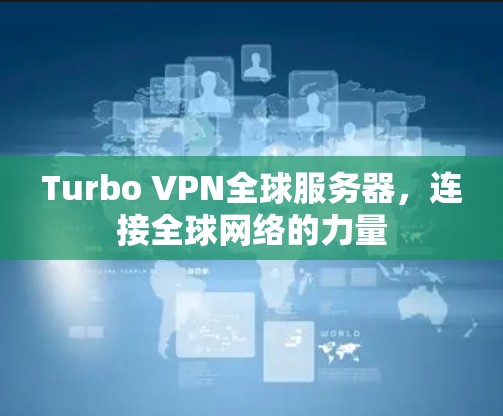 Turbo VPN全球服务器，连接全球网络的力量