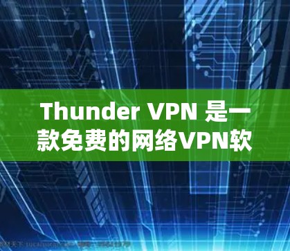 Thunder VPN 是一款免费的网络VPN软件，专为用户提供的，旨在提供安全、高效和直观的VPN服务。以下是关于Thunder VPN 的一些关键信息和注意事项