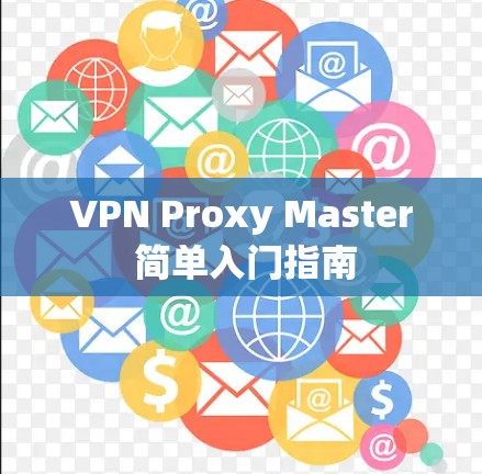 VPN Proxy Master 简单入门指南