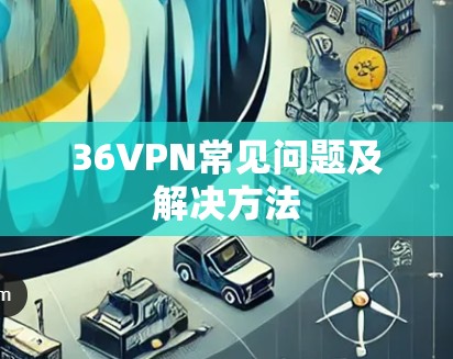 36VPN常见问题及解决方法