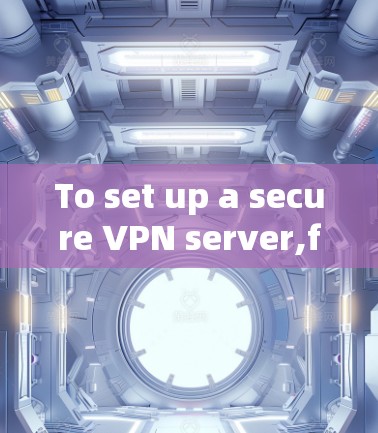 To set up a secure VPN server,follow this organized approach: