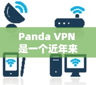 Panda VPN 是一个近年来推出的新一代VPN工具，以其易用的界面和丰富的功能而著称。以下是对 Panda VPN 的详细介绍