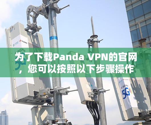 为了下载Panda VPN的官网，您可以按照以下步骤操作