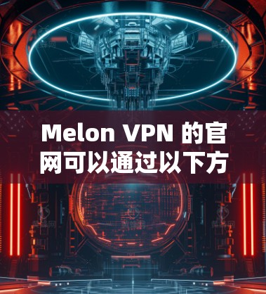Melon VPN 的官网可以通过以下方式访问