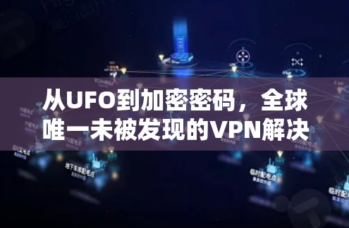 从UFO到加密密码,全球唯一未被发现的VPN解决方案 从UFO到加密密码,全球唯一未被发现的VPN解决方案