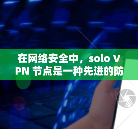 在网络安全中，solo VPN 节点是一种先进的防护技术，用于隔离和控制网络流量。以下是对 solo VPN 节点的详细说明