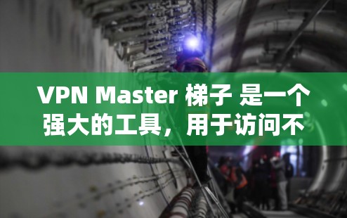 VPN Master 梯子 是一个强大的工具，用于访问不涉及真实物理连接的外部网络。以下是一个有条理的步骤指南，帮助你理解和使用 VPN