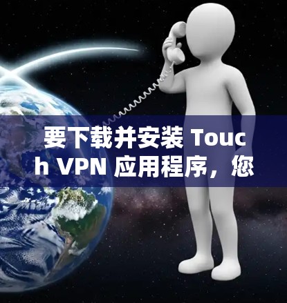 要下载并安装 Touch VPN 应用程序，您可以按照以下步骤操作