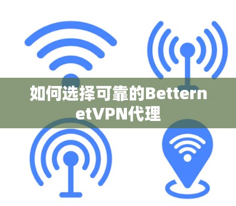 如何选择可靠的BetternetVPN代理