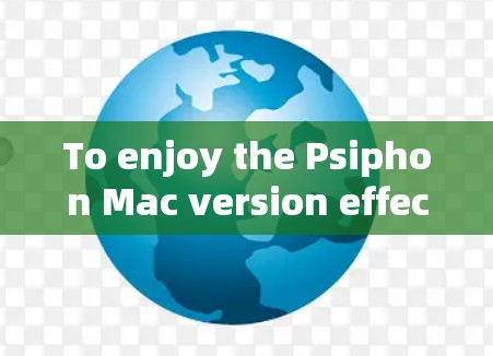 To enjoy the Psiphon Mac version effectively,follow these organized steps: