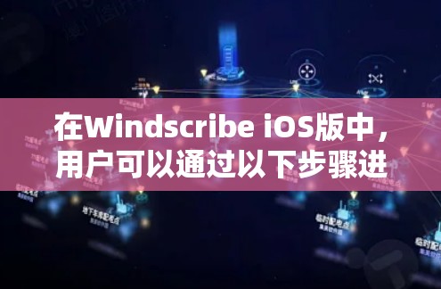 在Windscribe iOS版中，用户可以通过以下步骤进行操作