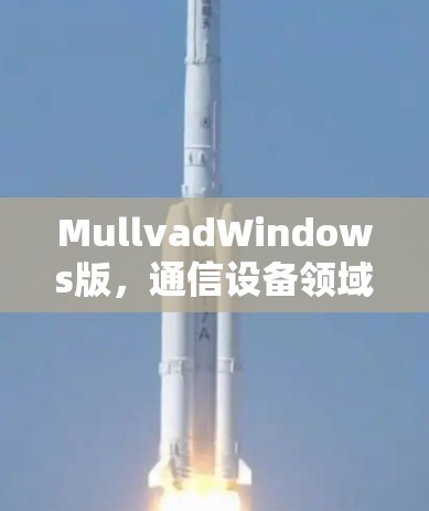 MullvadWindows版，通信设备领域的最新解决方案
