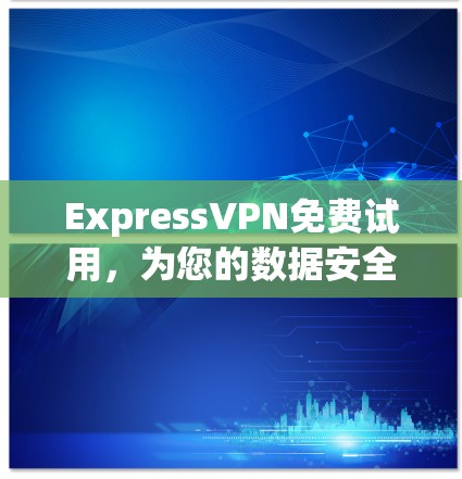 ExpressVPN免费试用，为您的数据安全保驾护航