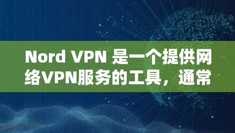 Nord VPN 是一个提供网络VPN服务的工具，通常与 Btl 网络或 Prime 网络联系。Nord VPN 的最新版本可能与 223 年发布有关。以下是关于 Nord VPN 的一些信息