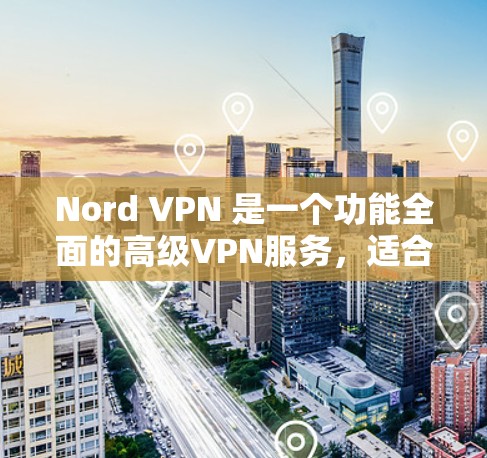 Nord VPN 是一个功能全面的高级VPN服务，适合需要多种加密方式、多点网络连接和高级配置的用户。以下是对该服务的详细介绍
