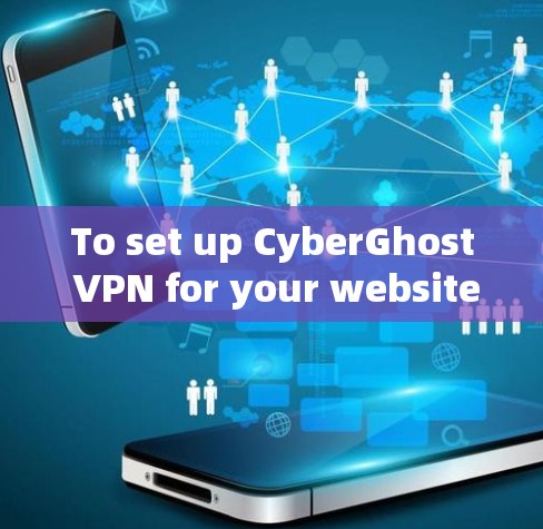 To set up CyberGhost VPN for your website,follow these organized steps: