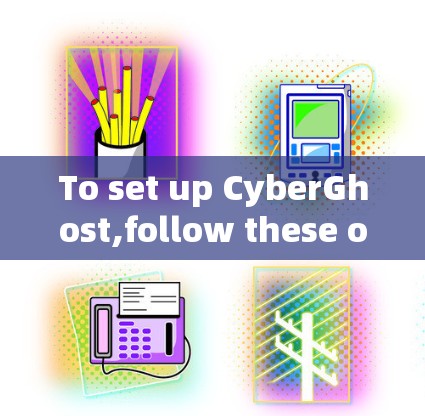 To set up CyberGhost,follow these organized steps: