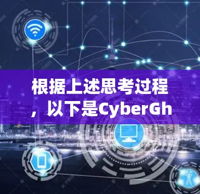 根据上述思考过程，以下是CyberGhost电脑版的主要步骤和建议