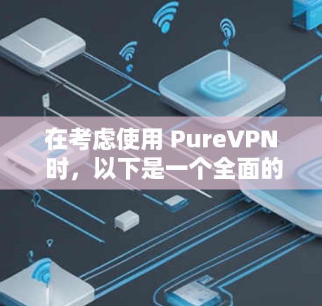 在考虑使用 PureVPN 时，以下是一个全面的分析和建议
