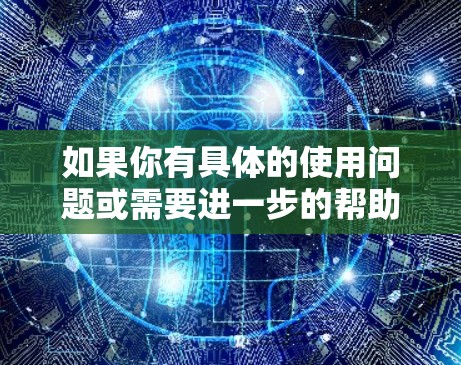 如果你有具体的使用问题或需要进一步的帮助，欢迎进一步交流！