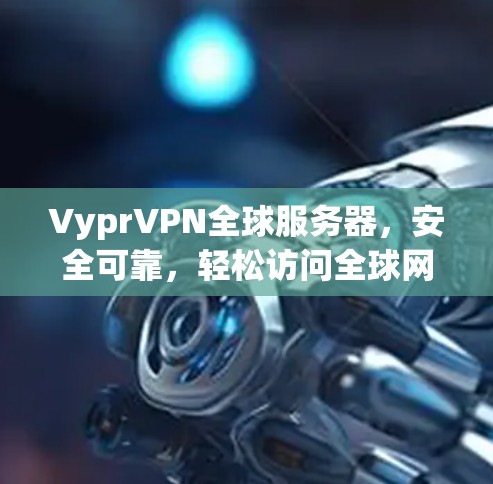 VyprVPN全球服务器，安全可靠，轻松访问全球网络