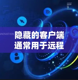 隐藏的客户端通常用于远程控制、远程访问或复杂的系统操作。如果您需要下载并安装隐藏的客户端，以下是一个详细的步骤指南