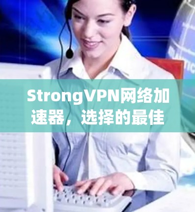 StrongVPN网络加速器，选择的最佳选择，助力数据高速传输