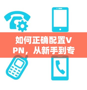 如何正确配置VPN，从新手到专家指南