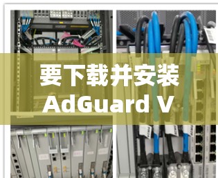 要下载并安装AdGuard VPN官方版，您可以按照以下步骤进行