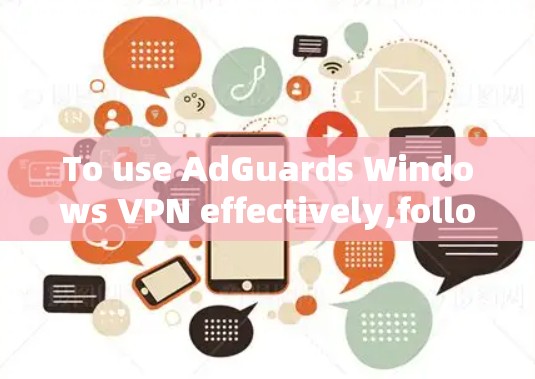 To use AdGuards Windows VPN effectively,follow these organized steps: