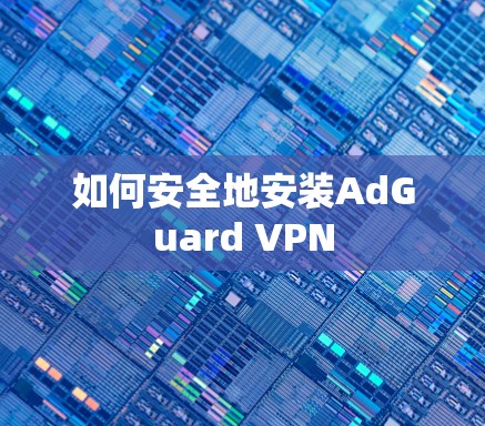 如何安全地安装AdGuard VPN