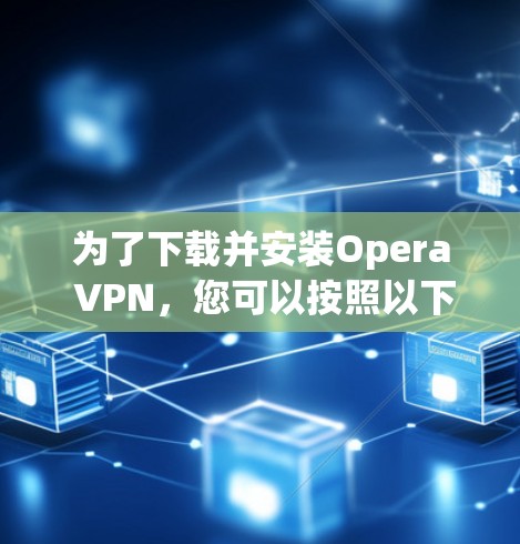 为了下载并安装Opera VPN,您可以按照以下步骤进行操作 为了下载并安装Opera VPN,您可以按照以下步骤进行操作
