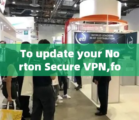To update your Norton Secure VPN,follow these organized steps:
