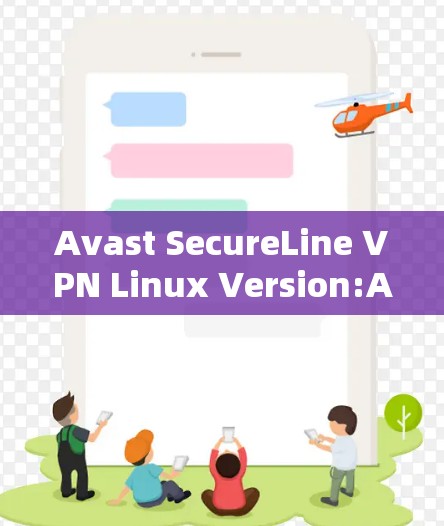 Avast SecureLine VPN Linux Version:A Comprehensive Overview