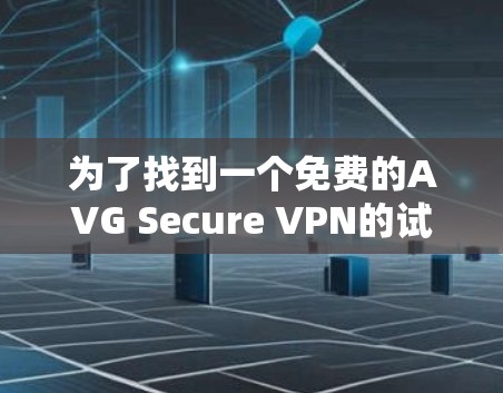 为了找到一个免费的AVG Secure VPN的试用版本，您可以按照以下步骤进行