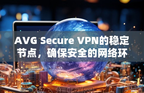 AVG Secure VPN的稳定节点，确保安全的网络环境