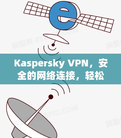 Kaspersky VPN，安全的网络连接，轻松的隐私保护