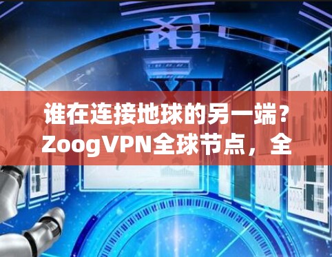 谁在连接地球的另一端？ZoogVPN全球节点，全球范围、安全与便捷的连接方式