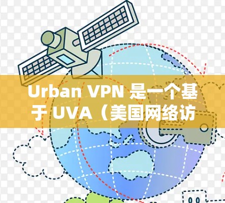 Urban VPN 是一个基于 UVA（美国网络访问服务提供商）的 VPN 应用。以下是使用 Urban VPN 的步骤和设置方法
