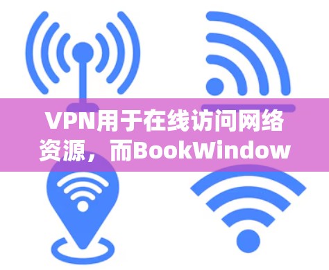 VPN用于在线访问网络资源，而BookWindows是一个书籍管理系统。它们在功能和用途上有明显区别，因此可以通过以下步骤明确区分和使用