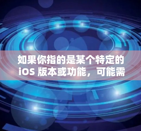 如果你指的是某个特定的 iOS 版本或功能，可能需要根据具体的工具或平台信息进一步了解。以下是一些可能的 iOS 实现和功能