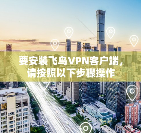要安装飞鸟VPN客户端，请按照以下步骤操作