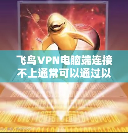 飞鸟VPN电脑端连接不上通常可以通过以下步骤解决