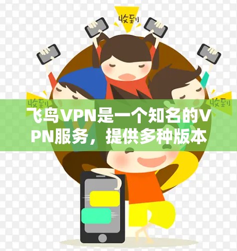 飞鸟VPN是一个知名的VPN服务，提供多种版本和平台支持。以下是一些关于飞鸟VPN的版本说明